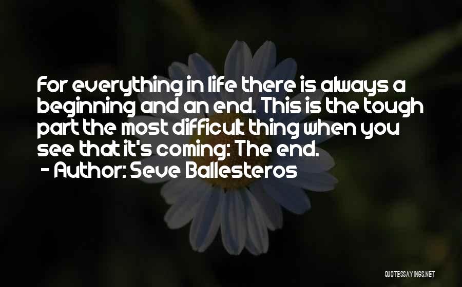 Seve Ballesteros Quotes: For Everything In Life There Is Always A Beginning And An End. This Is The Tough Part The Most Difficult