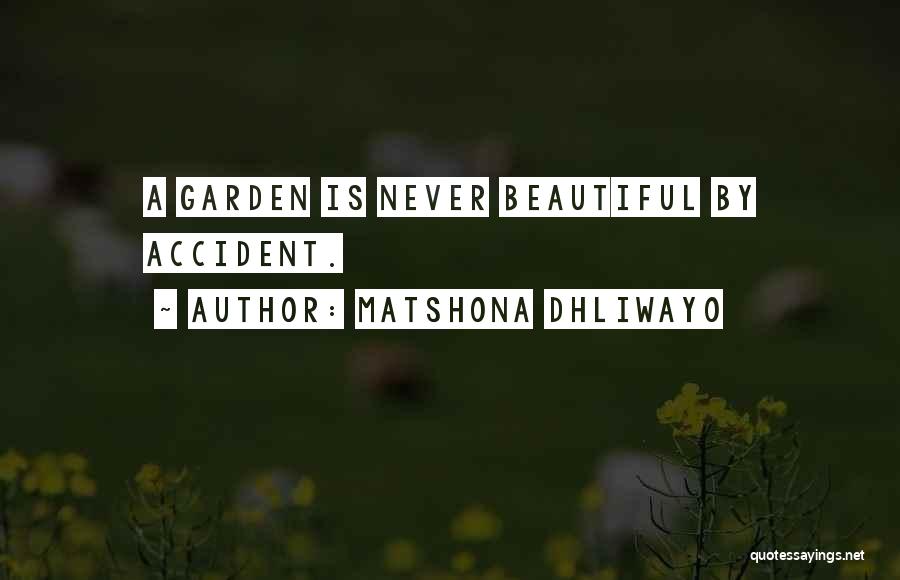 Matshona Dhliwayo Quotes: A Garden Is Never Beautiful By Accident.