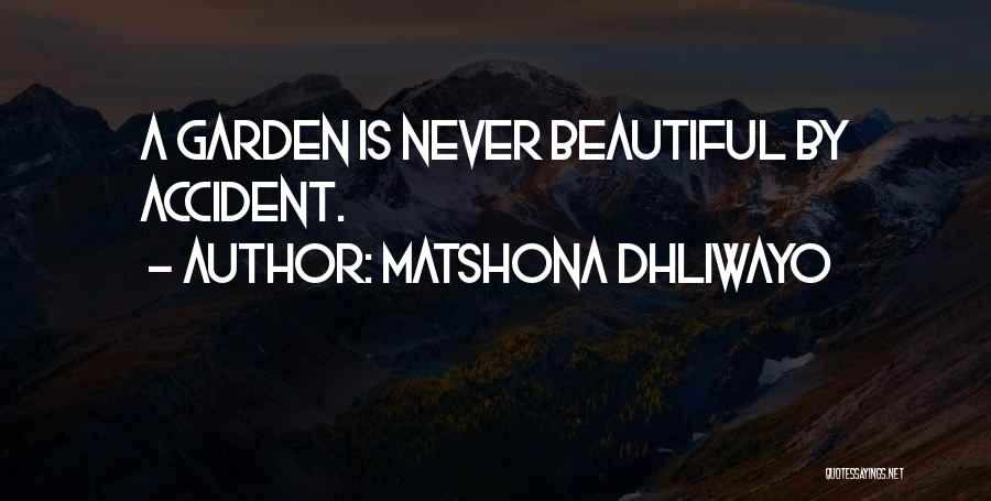 Matshona Dhliwayo Quotes: A Garden Is Never Beautiful By Accident.