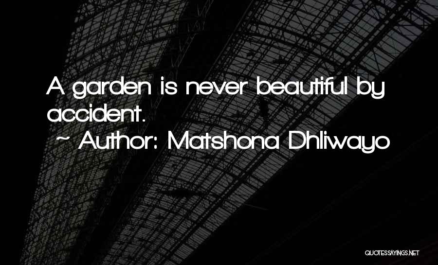 Matshona Dhliwayo Quotes: A Garden Is Never Beautiful By Accident.