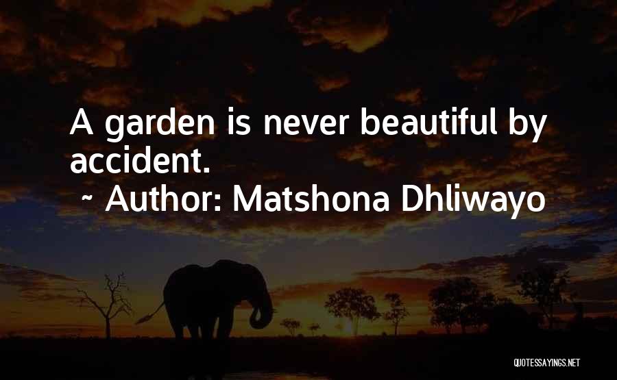 Matshona Dhliwayo Quotes: A Garden Is Never Beautiful By Accident.