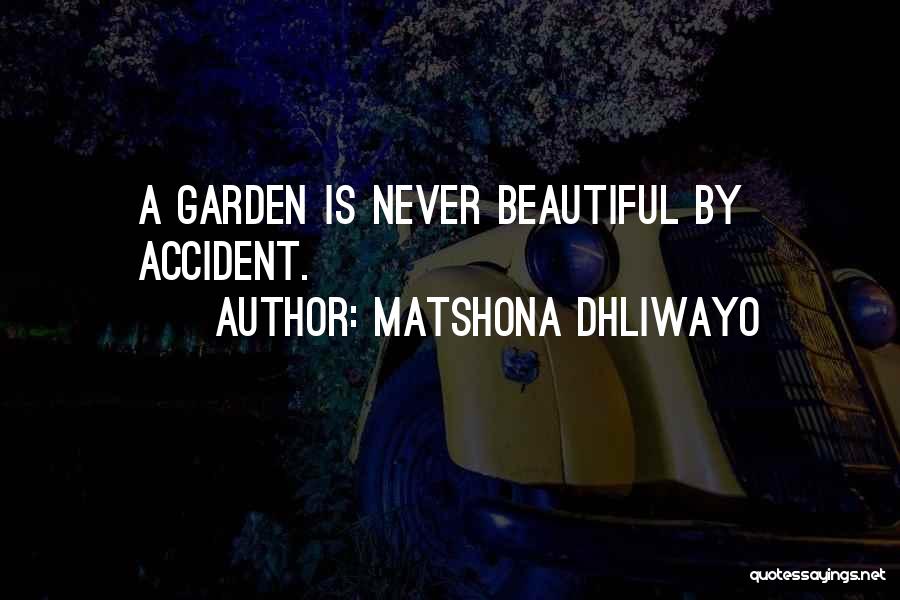 Matshona Dhliwayo Quotes: A Garden Is Never Beautiful By Accident.