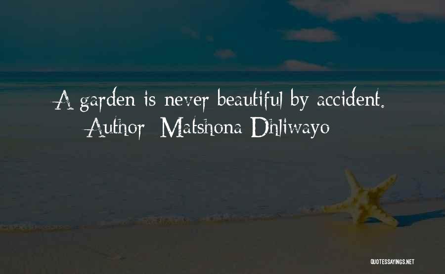 Matshona Dhliwayo Quotes: A Garden Is Never Beautiful By Accident.