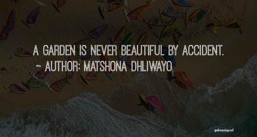 Matshona Dhliwayo Quotes: A Garden Is Never Beautiful By Accident.