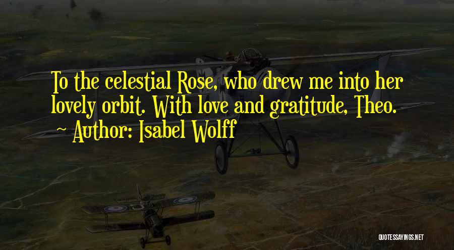 Isabel Wolff Quotes: To The Celestial Rose, Who Drew Me Into Her Lovely Orbit. With Love And Gratitude, Theo.