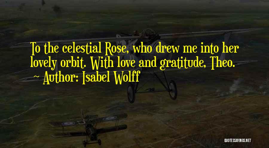 Isabel Wolff Quotes: To The Celestial Rose, Who Drew Me Into Her Lovely Orbit. With Love And Gratitude, Theo.