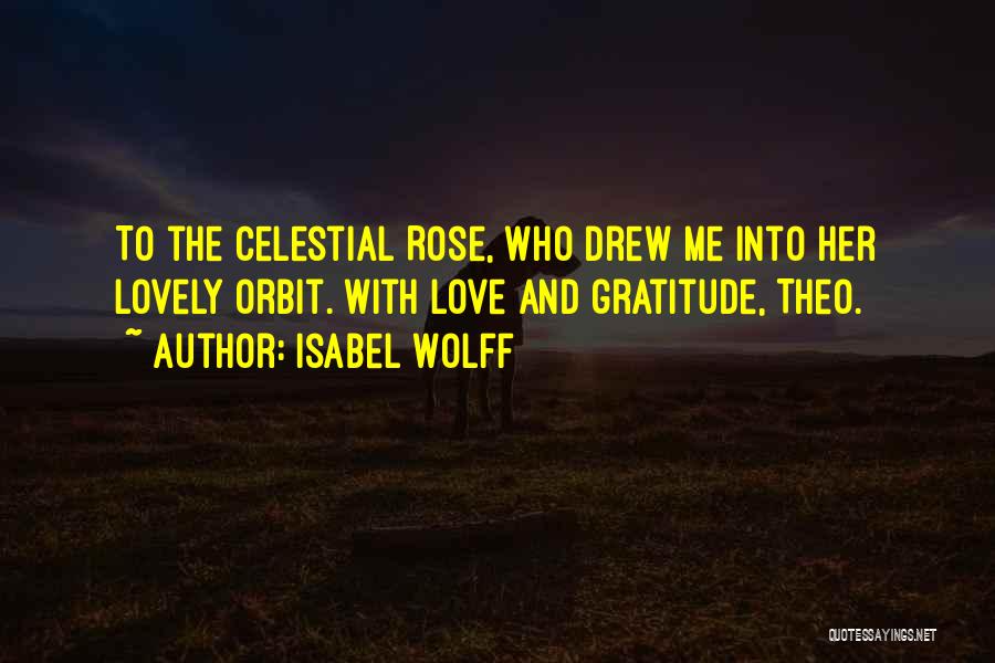 Isabel Wolff Quotes: To The Celestial Rose, Who Drew Me Into Her Lovely Orbit. With Love And Gratitude, Theo.