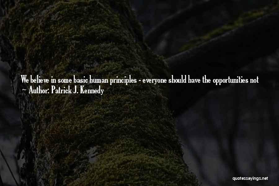 Patrick J. Kennedy Quotes: We Believe In Some Basic Human Principles - Everyone Should Have The Opportunities Not Just To Survive, But To Excel