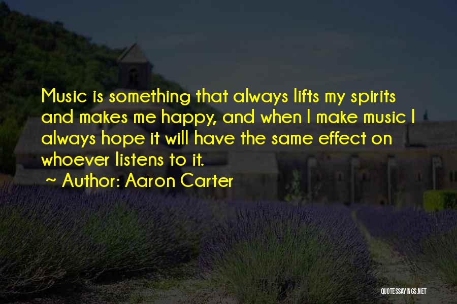 Aaron Carter Quotes: Music Is Something That Always Lifts My Spirits And Makes Me Happy, And When I Make Music I Always Hope