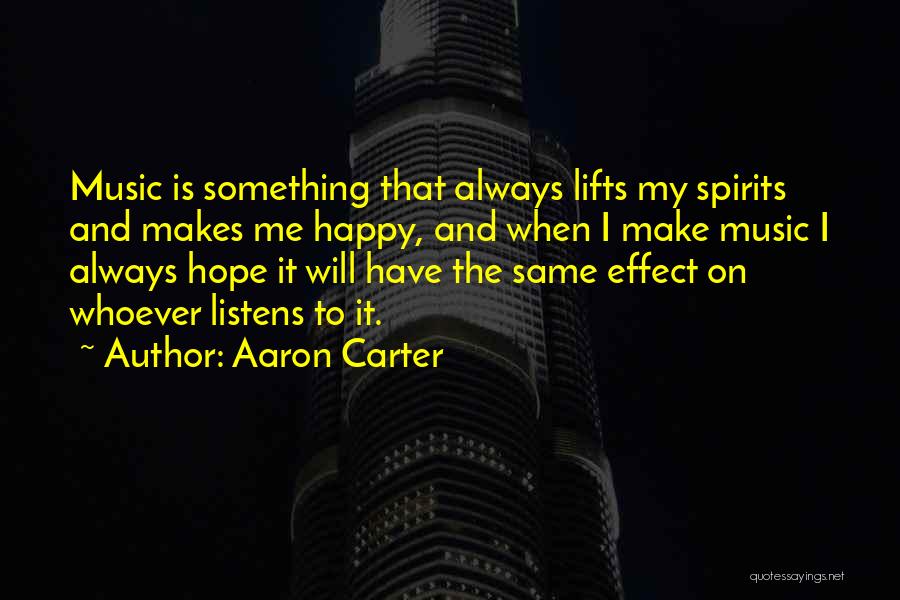 Aaron Carter Quotes: Music Is Something That Always Lifts My Spirits And Makes Me Happy, And When I Make Music I Always Hope