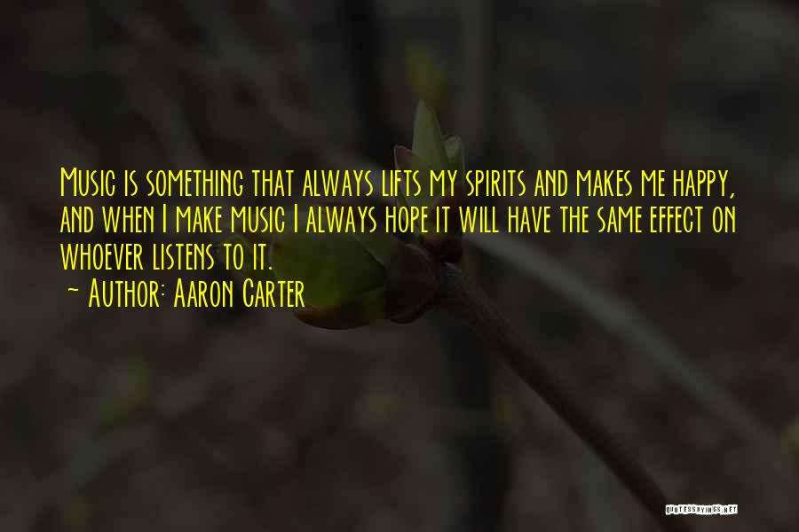 Aaron Carter Quotes: Music Is Something That Always Lifts My Spirits And Makes Me Happy, And When I Make Music I Always Hope