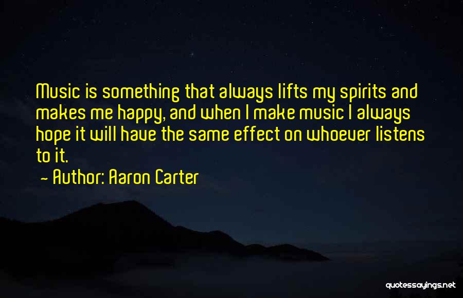 Aaron Carter Quotes: Music Is Something That Always Lifts My Spirits And Makes Me Happy, And When I Make Music I Always Hope