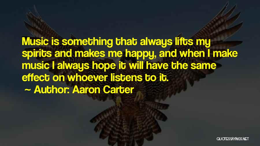 Aaron Carter Quotes: Music Is Something That Always Lifts My Spirits And Makes Me Happy, And When I Make Music I Always Hope