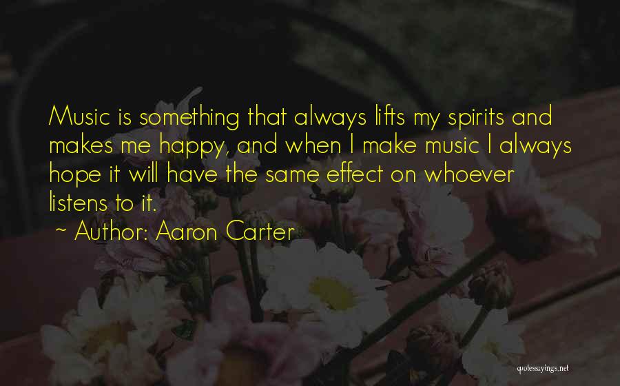 Aaron Carter Quotes: Music Is Something That Always Lifts My Spirits And Makes Me Happy, And When I Make Music I Always Hope