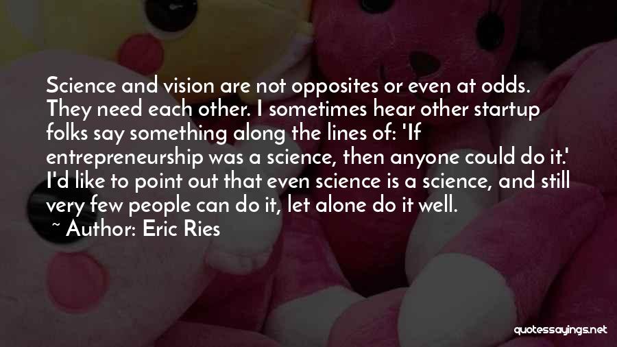 Eric Ries Quotes: Science And Vision Are Not Opposites Or Even At Odds. They Need Each Other. I Sometimes Hear Other Startup Folks