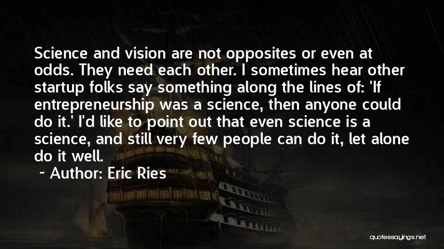 Eric Ries Quotes: Science And Vision Are Not Opposites Or Even At Odds. They Need Each Other. I Sometimes Hear Other Startup Folks