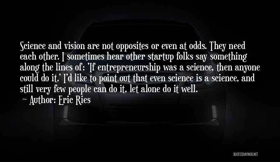 Eric Ries Quotes: Science And Vision Are Not Opposites Or Even At Odds. They Need Each Other. I Sometimes Hear Other Startup Folks