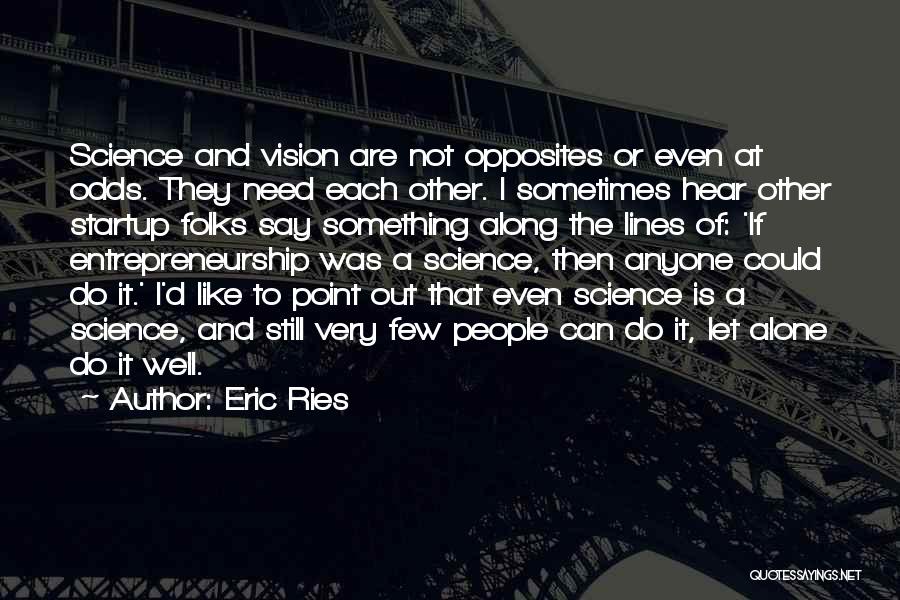 Eric Ries Quotes: Science And Vision Are Not Opposites Or Even At Odds. They Need Each Other. I Sometimes Hear Other Startup Folks