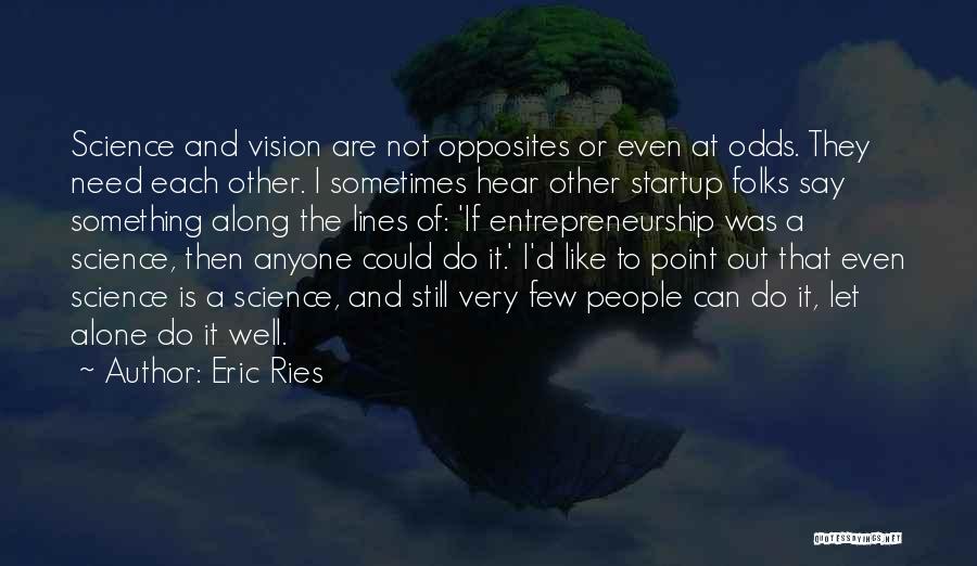 Eric Ries Quotes: Science And Vision Are Not Opposites Or Even At Odds. They Need Each Other. I Sometimes Hear Other Startup Folks