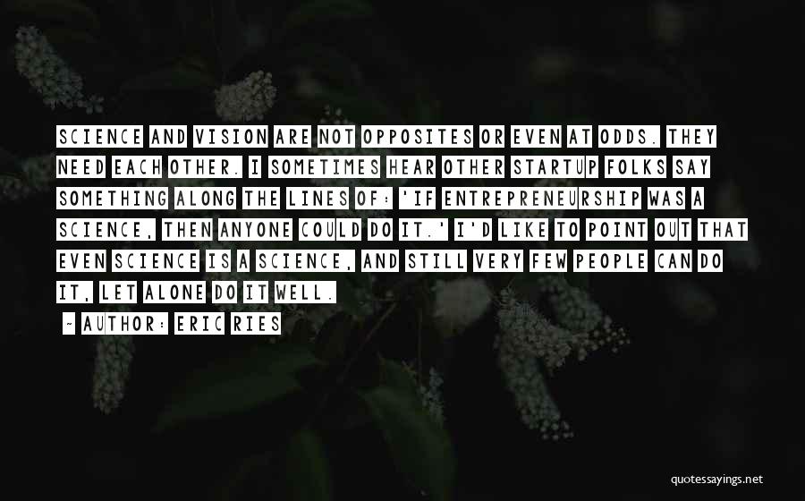 Eric Ries Quotes: Science And Vision Are Not Opposites Or Even At Odds. They Need Each Other. I Sometimes Hear Other Startup Folks