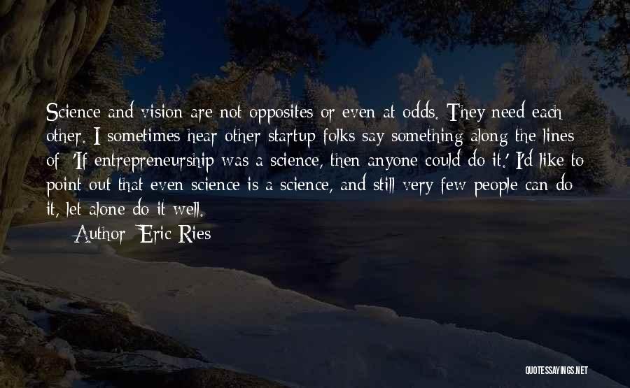 Eric Ries Quotes: Science And Vision Are Not Opposites Or Even At Odds. They Need Each Other. I Sometimes Hear Other Startup Folks