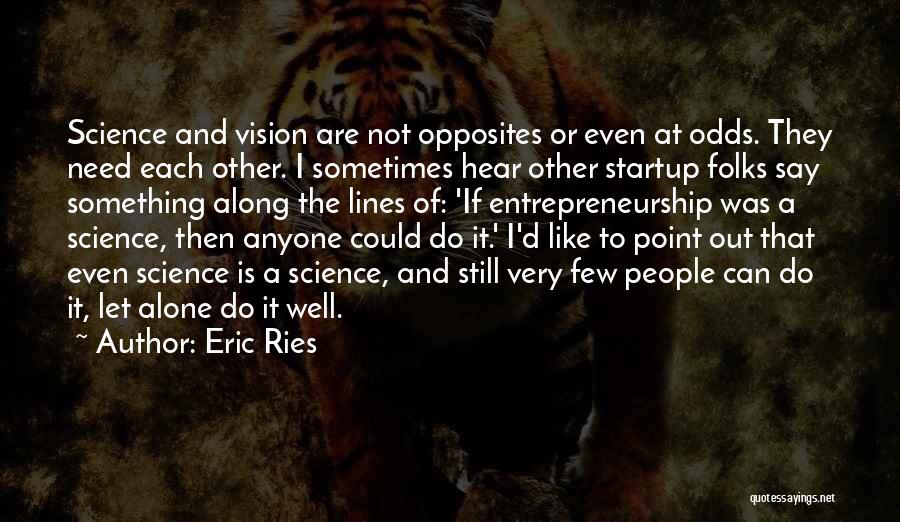 Eric Ries Quotes: Science And Vision Are Not Opposites Or Even At Odds. They Need Each Other. I Sometimes Hear Other Startup Folks