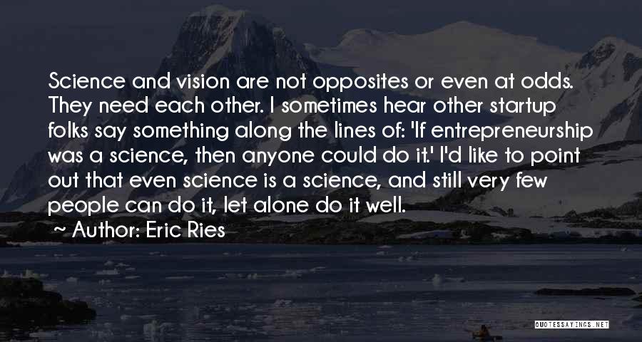 Eric Ries Quotes: Science And Vision Are Not Opposites Or Even At Odds. They Need Each Other. I Sometimes Hear Other Startup Folks