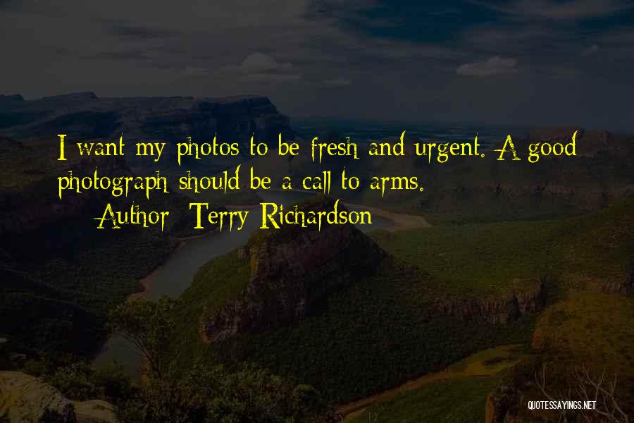 Terry Richardson Quotes: I Want My Photos To Be Fresh And Urgent. A Good Photograph Should Be A Call To Arms.