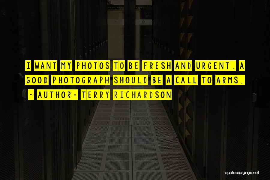 Terry Richardson Quotes: I Want My Photos To Be Fresh And Urgent. A Good Photograph Should Be A Call To Arms.