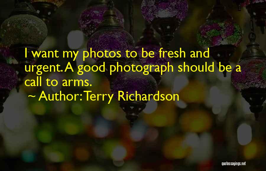 Terry Richardson Quotes: I Want My Photos To Be Fresh And Urgent. A Good Photograph Should Be A Call To Arms.