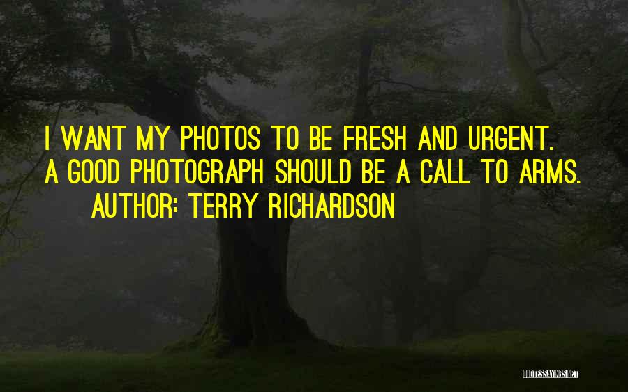Terry Richardson Quotes: I Want My Photos To Be Fresh And Urgent. A Good Photograph Should Be A Call To Arms.