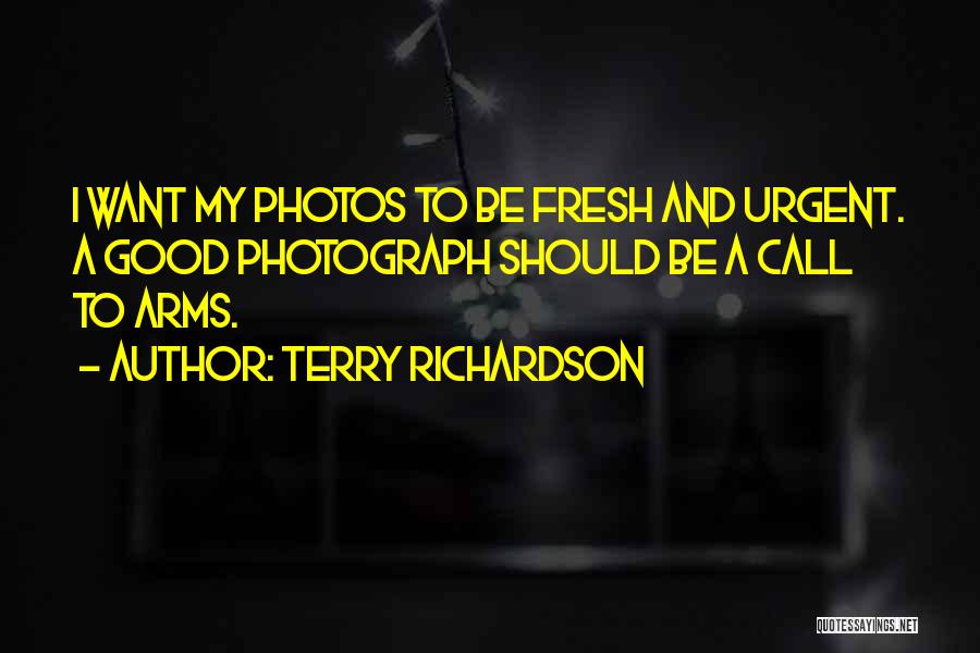 Terry Richardson Quotes: I Want My Photos To Be Fresh And Urgent. A Good Photograph Should Be A Call To Arms.