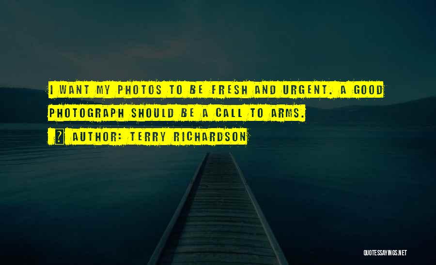 Terry Richardson Quotes: I Want My Photos To Be Fresh And Urgent. A Good Photograph Should Be A Call To Arms.