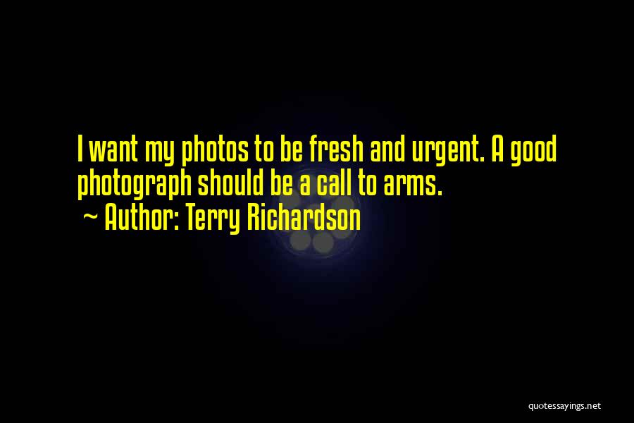 Terry Richardson Quotes: I Want My Photos To Be Fresh And Urgent. A Good Photograph Should Be A Call To Arms.