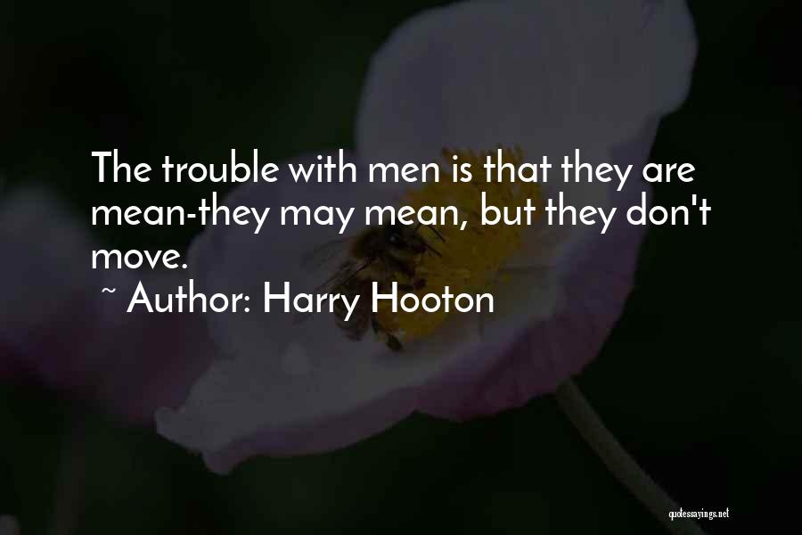 Harry Hooton Quotes: The Trouble With Men Is That They Are Mean-they May Mean, But They Don't Move.
