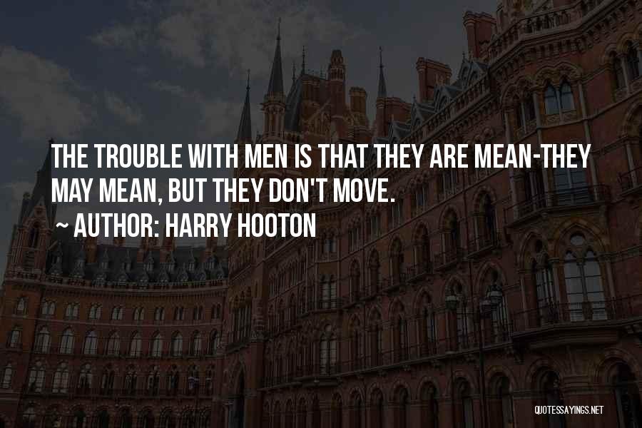 Harry Hooton Quotes: The Trouble With Men Is That They Are Mean-they May Mean, But They Don't Move.