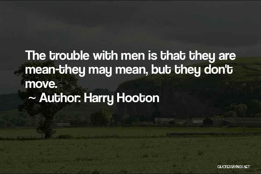 Harry Hooton Quotes: The Trouble With Men Is That They Are Mean-they May Mean, But They Don't Move.