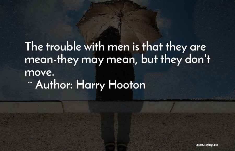 Harry Hooton Quotes: The Trouble With Men Is That They Are Mean-they May Mean, But They Don't Move.