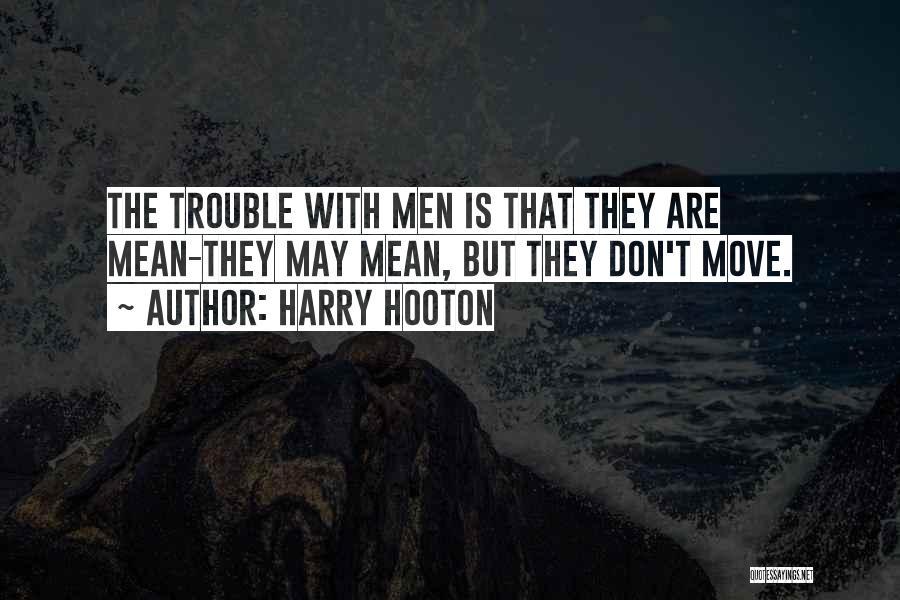 Harry Hooton Quotes: The Trouble With Men Is That They Are Mean-they May Mean, But They Don't Move.