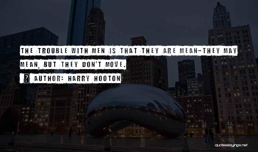 Harry Hooton Quotes: The Trouble With Men Is That They Are Mean-they May Mean, But They Don't Move.