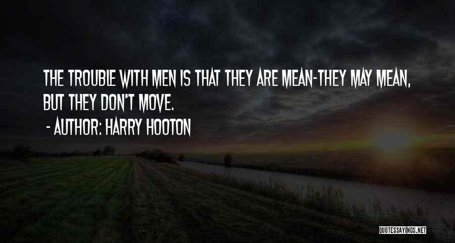 Harry Hooton Quotes: The Trouble With Men Is That They Are Mean-they May Mean, But They Don't Move.