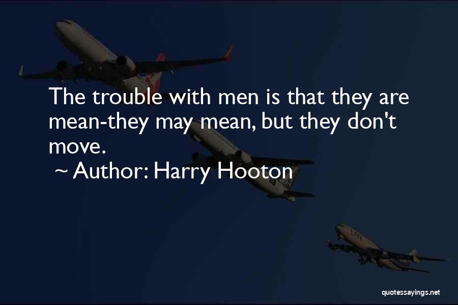 Harry Hooton Quotes: The Trouble With Men Is That They Are Mean-they May Mean, But They Don't Move.
