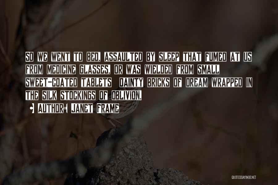 Janet Frame Quotes: So We Went To Bed, Assaulted By Sleep That Fumed At Us From Medicine Glasses, Or Was Wielded From Small