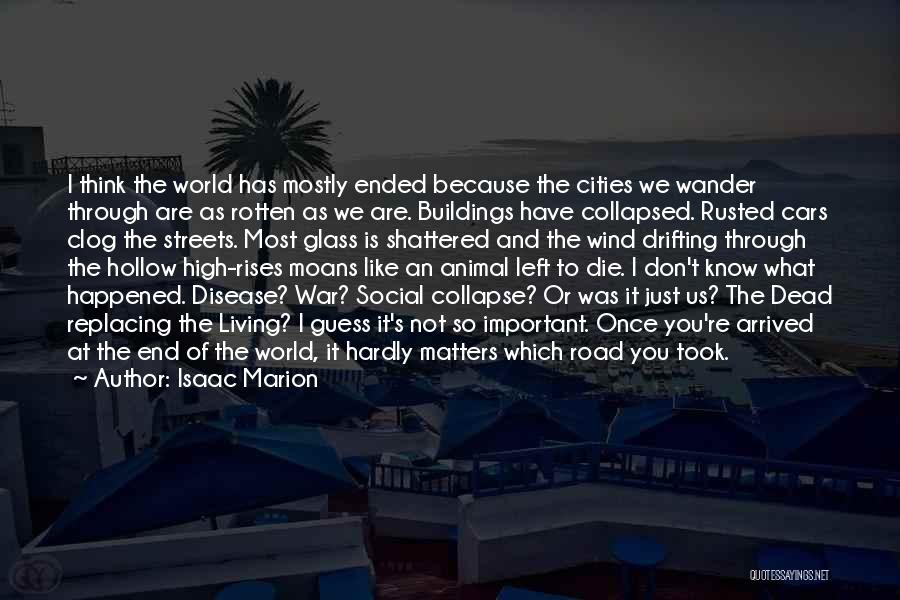 Isaac Marion Quotes: I Think The World Has Mostly Ended Because The Cities We Wander Through Are As Rotten As We Are. Buildings