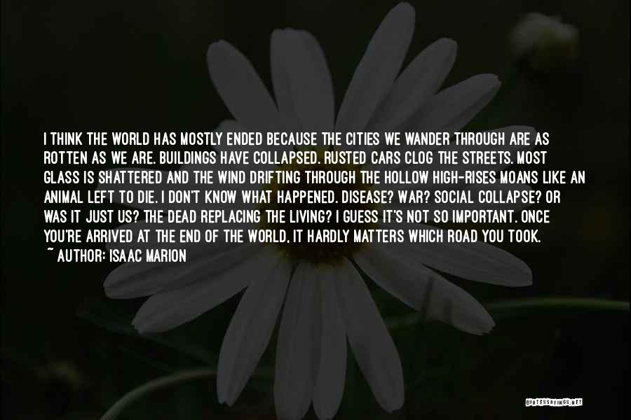 Isaac Marion Quotes: I Think The World Has Mostly Ended Because The Cities We Wander Through Are As Rotten As We Are. Buildings