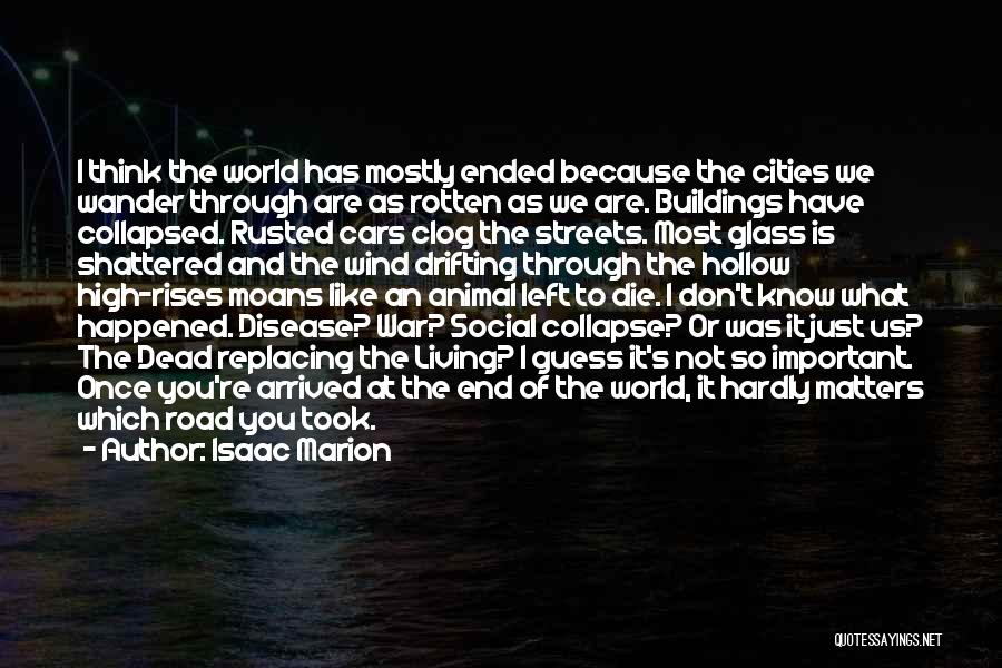 Isaac Marion Quotes: I Think The World Has Mostly Ended Because The Cities We Wander Through Are As Rotten As We Are. Buildings