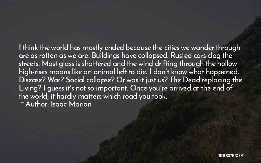 Isaac Marion Quotes: I Think The World Has Mostly Ended Because The Cities We Wander Through Are As Rotten As We Are. Buildings