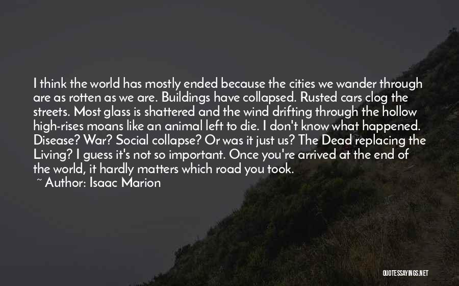 Isaac Marion Quotes: I Think The World Has Mostly Ended Because The Cities We Wander Through Are As Rotten As We Are. Buildings