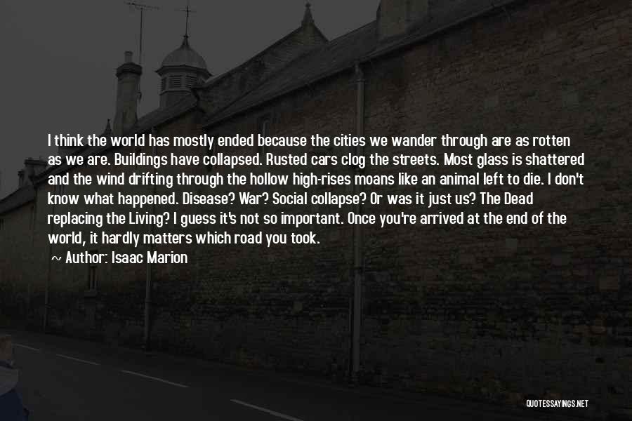 Isaac Marion Quotes: I Think The World Has Mostly Ended Because The Cities We Wander Through Are As Rotten As We Are. Buildings