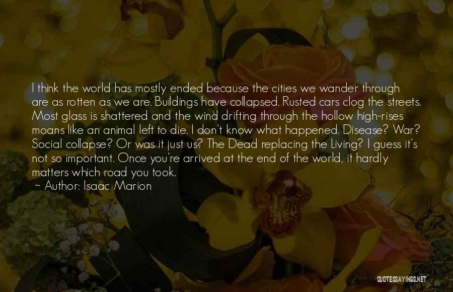 Isaac Marion Quotes: I Think The World Has Mostly Ended Because The Cities We Wander Through Are As Rotten As We Are. Buildings